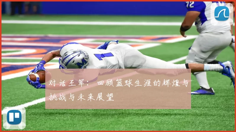 对话王军：回顾篮球生涯的辉煌与挑战与未来展望