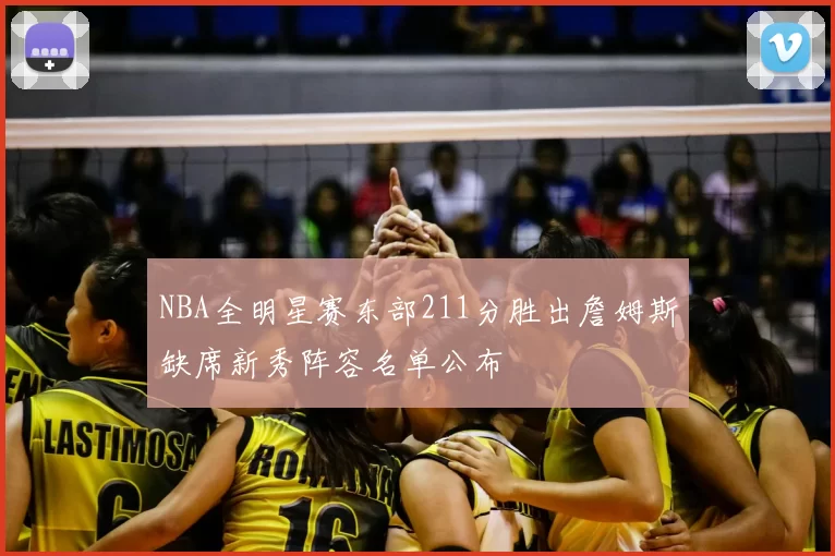 NBA全明星赛东部211分胜出詹姆斯缺席新秀阵容名单公布