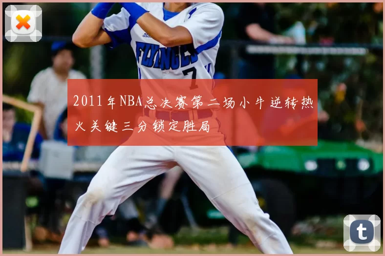 2011年NBA总决赛第二场小牛逆转热火关键三分锁定胜局