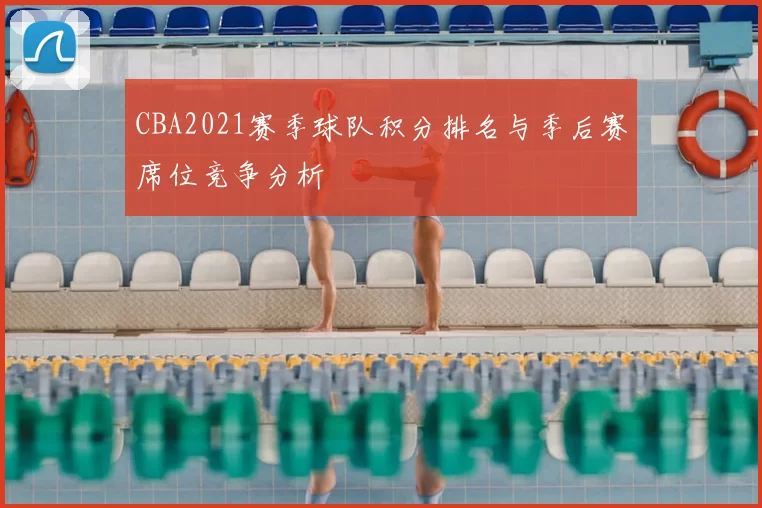 CBA2021赛季球队积分排名与季后赛席位竞争分析
