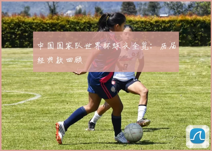 中国国家队世界杯球衣全览：历届经典款回顾