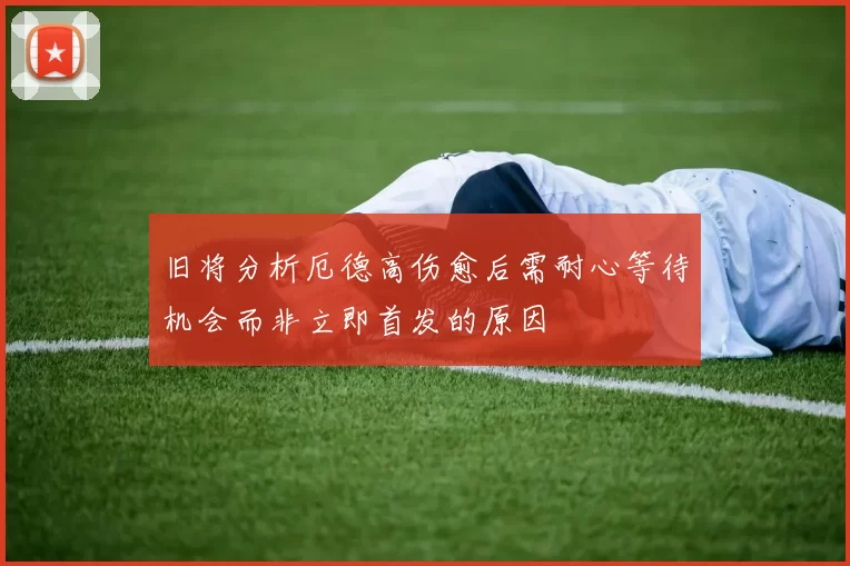 旧将分析厄德高伤愈后需耐心等待机会而非立即首发的原因
