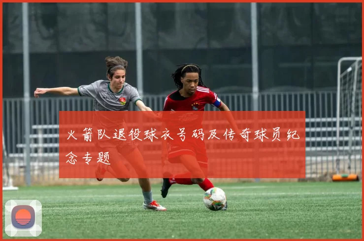 火箭队退役球衣号码及传奇球员纪念专题