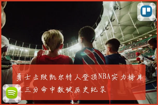 勇士击败凯尔特人登顶NBA实力榜库里三分命中数破历史纪录