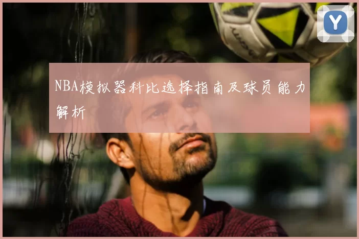 NBA模拟器科比选择指南及球员能力解析