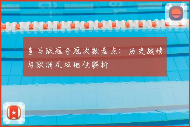 皇马欧冠夺冠次数盘点:历史战绩与欧洲足坛地位解析