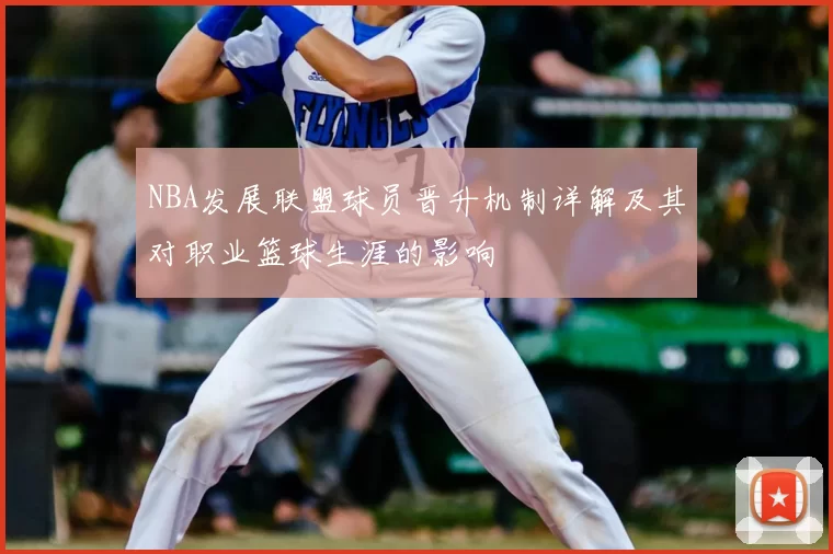 NBA发展联盟球员晋升机制详解及其对职业篮球生涯的影响