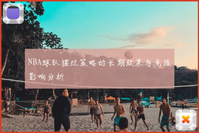 NBA球队摆烂策略的长期效果与竞技影响分析