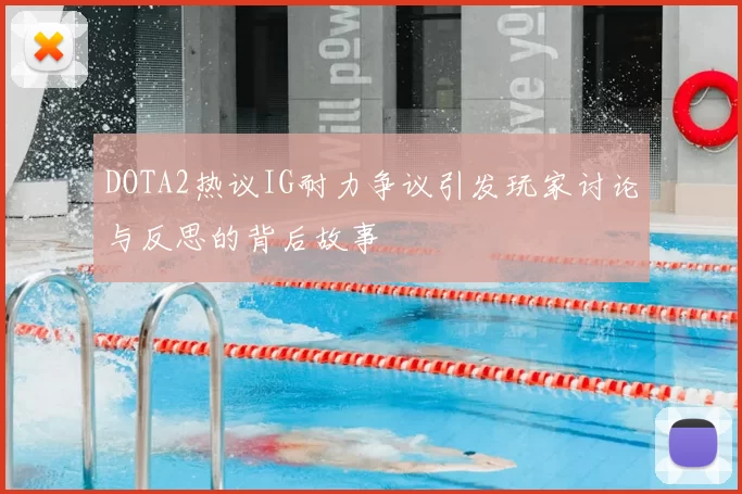 DOTA2热议IG耐力争议引发玩家讨论与反思的背后故事