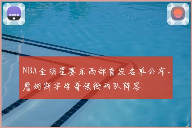 NBA全明星赛东西部首发名单公布,詹姆斯字母哥领衔两队阵容