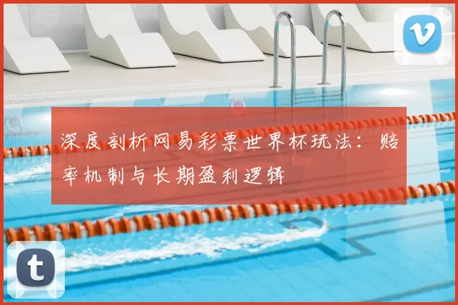 深度剖析网易彩票世界杯玩法:赔率机制与长期盈利逻辑