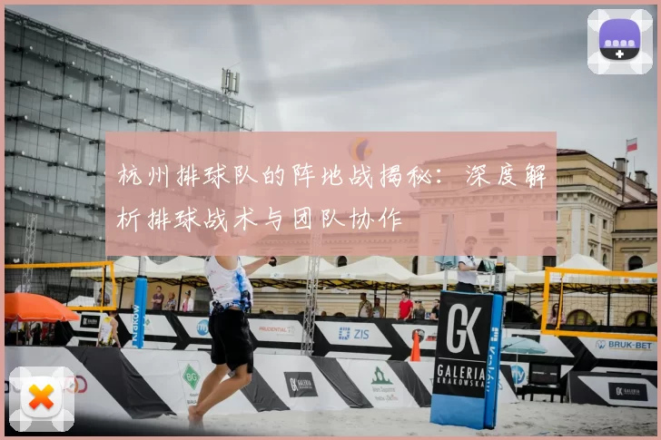 杭州排球队的阵地战揭秘：深度解析排球战术与团队协作