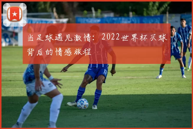 当足球遇见激情：2022世界杯买球背后的情感旅程