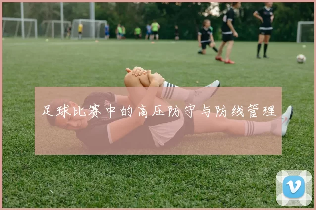 足球比赛中的高压防守与防线管理