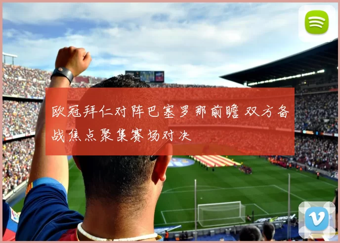 欧冠拜仁对阵巴塞罗那前瞻 双方备战焦点聚集赛场对决
