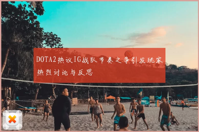 DOTA2热议IG战队节奏之争引发玩家热烈讨论与反思