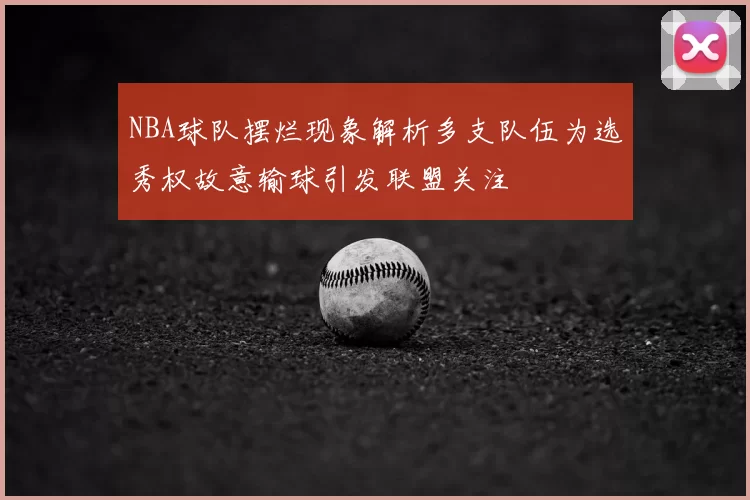 NBA球队摆烂现象解析多支队伍为选秀权故意输球引发联盟关注