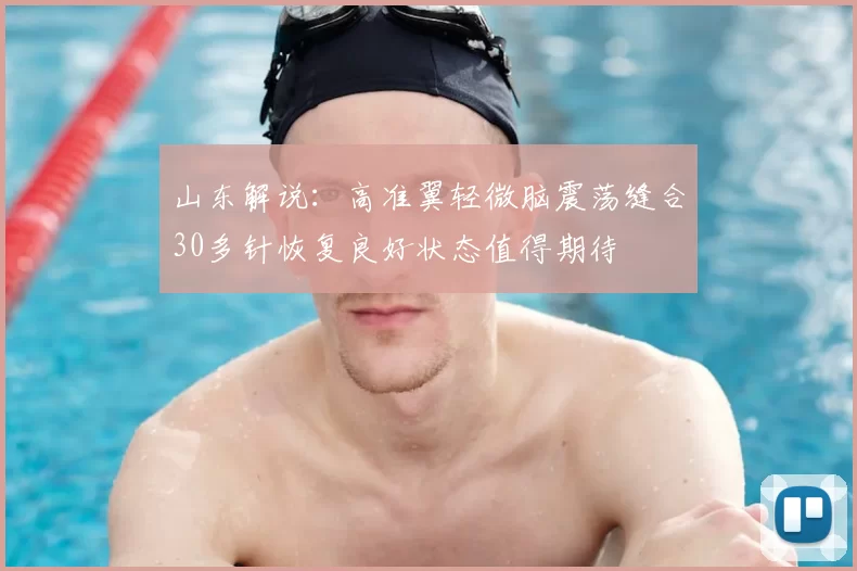山东解说：高准翼轻微脑震荡缝合30多针恢复良好状态值得期待