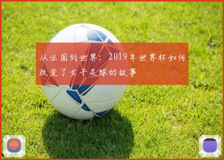 从法国到世界：2019年世界杯如何改变了女子足球的故事