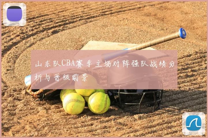 山东队CBA赛季主场对阵强队战绩分析与晋级前景