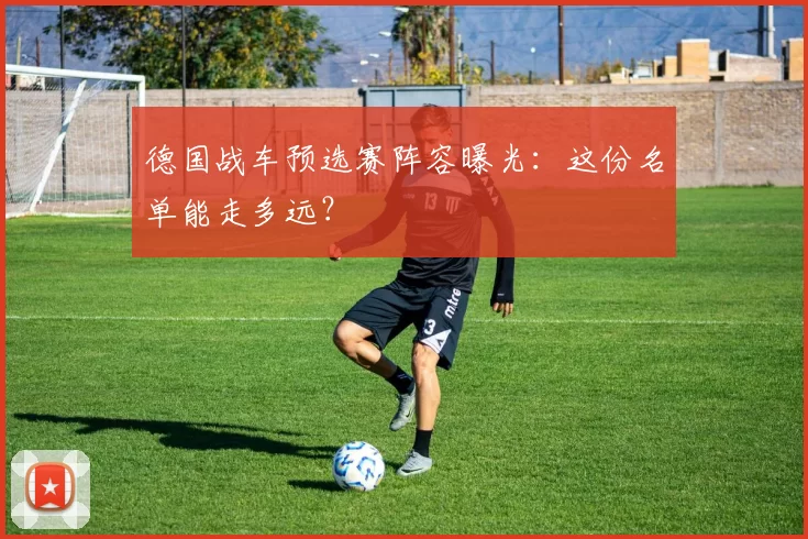 德国战车预选赛阵容曝光:这份名单能走多远?