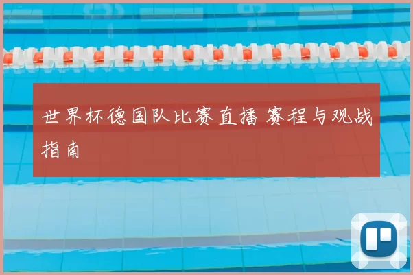 世界杯德国队比赛直播 赛程与观战指南