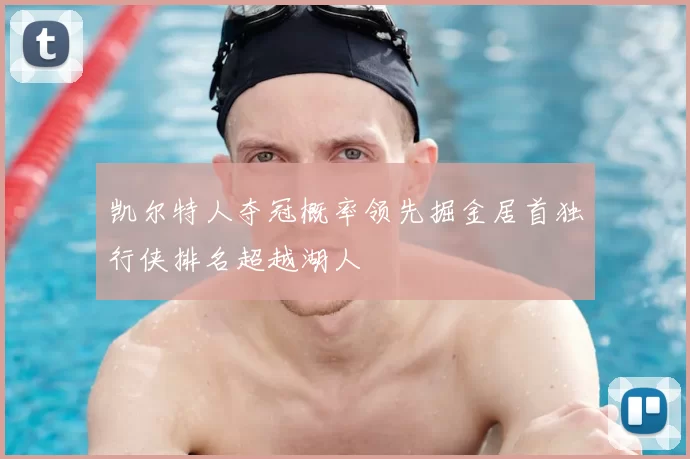 凯尔特人夺冠概率领先掘金居首独行侠排名超越湖人