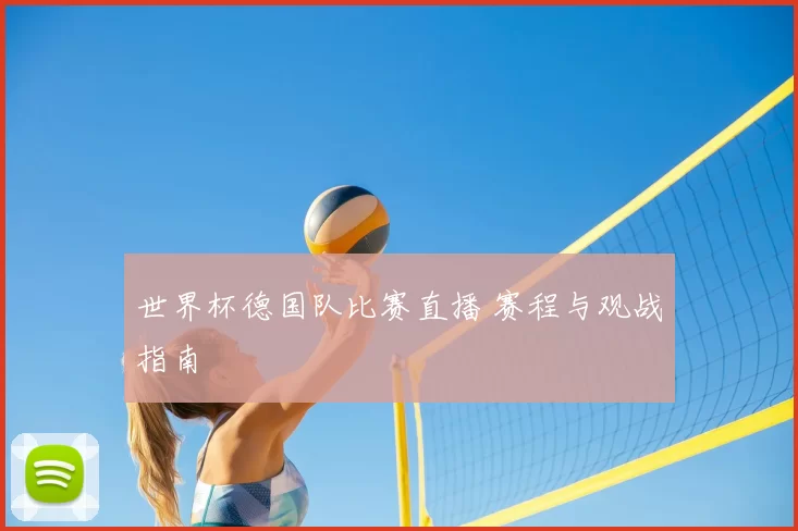 世界杯德国队比赛直播 赛程与观战指南