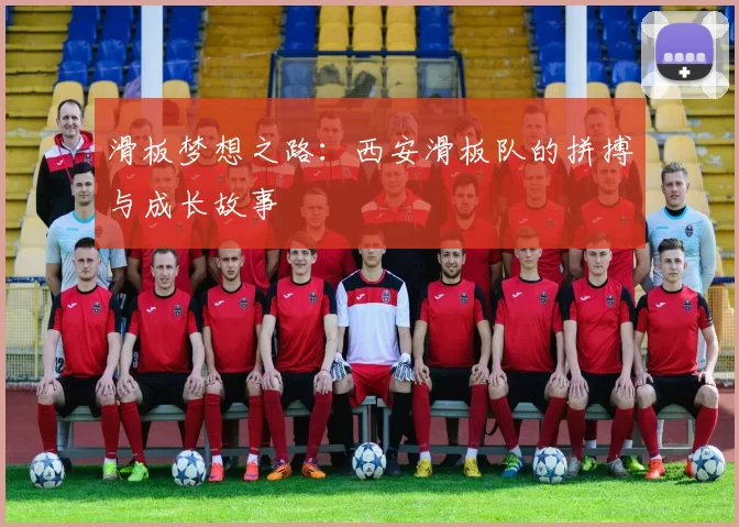 滑板梦想之路：西安滑板队的拼搏与成长故事