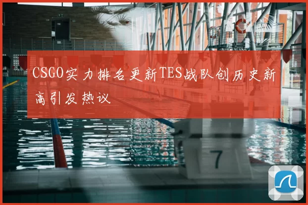 CSGO实力排名更新TES战队创历史新高引发热议