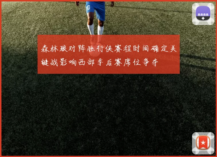 森林狼对阵独行侠赛程时间确定关键战影响西部季后赛席位争夺