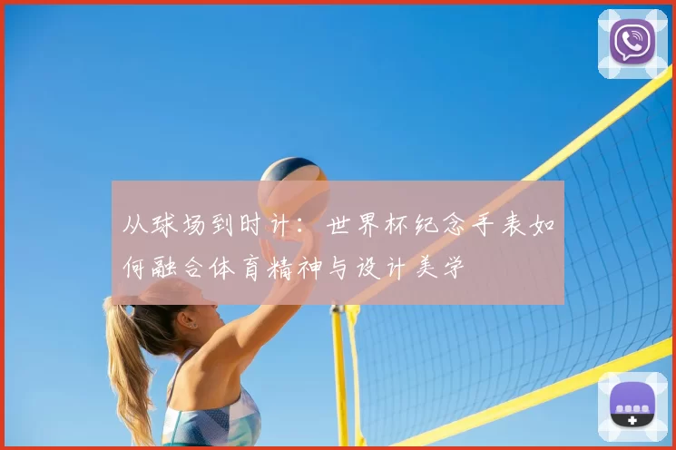 从球场到时计:世界杯纪念手表如何融合体育精神与设计美学