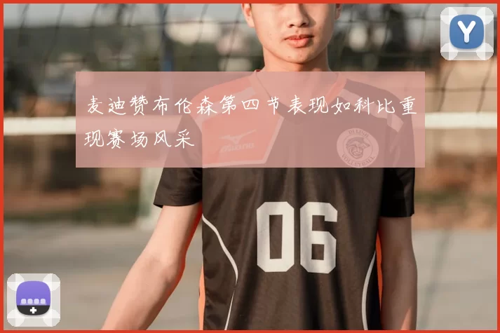 麦迪赞布伦森第四节表现如科比重现赛场风采