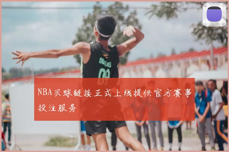 NBA买球链接正式上线提供官方赛事投注服务