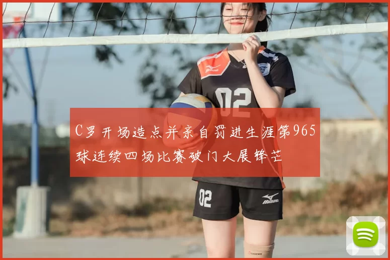 C罗开场造点并亲自罚进生涯第965球连续四场比赛破门大展锋芒