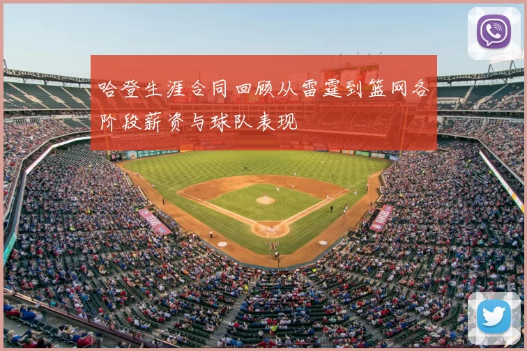 哈登生涯合同回顾从雷霆到篮网各阶段薪资与球队表现