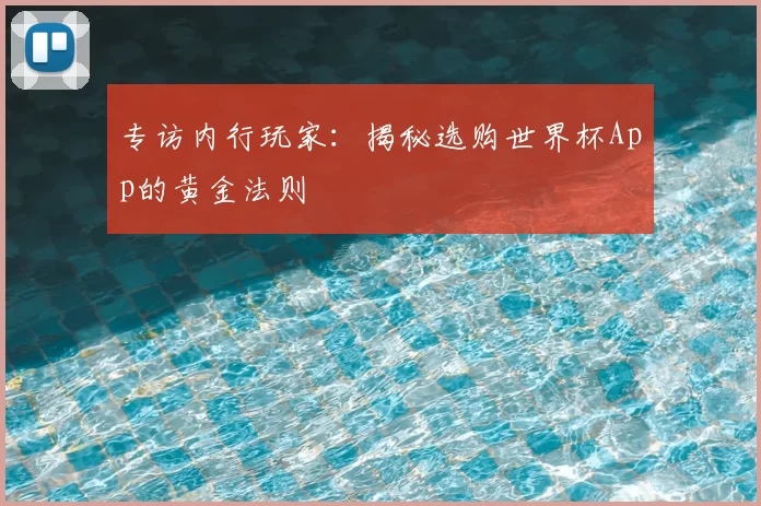专访内行玩家：揭秘选购世界杯App的黄金法则