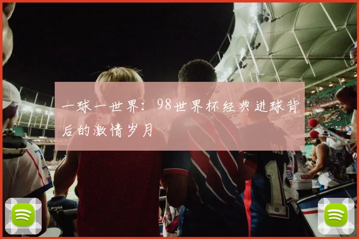 一球一世界:98世界杯经典进球背后的激情岁月
