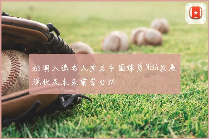 姚明入选名人堂后中国球员NBA发展现状及未来前景分析