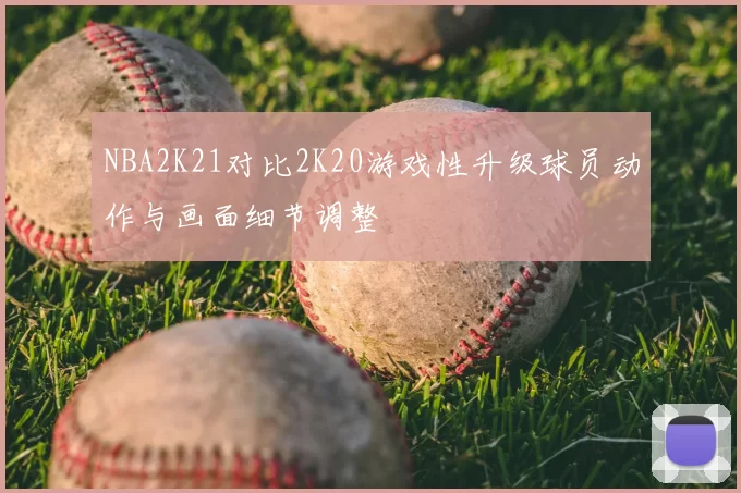 NBA2K21对比2K20游戏性升级球员动作与画面细节调整