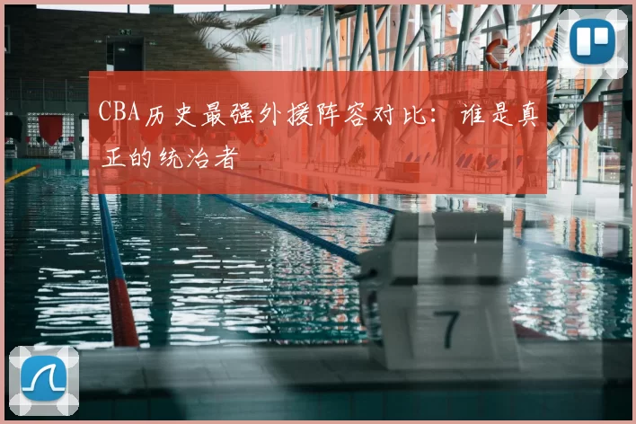 CBA历史最强外援阵容对比：谁是真正的统治者