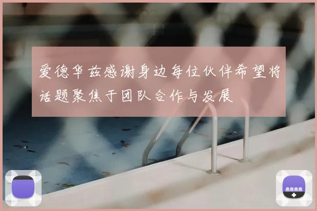 爱德华兹感谢身边每位伙伴希望将话题聚焦于团队合作与发展