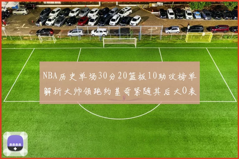 NBA历史单场30分20篮板10助攻榜单解析大帅领跑约基奇紧随其后大O表现不俗