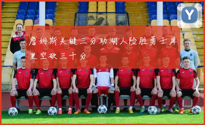 詹姆斯关键三分助湖人险胜勇士库里空砍三十分