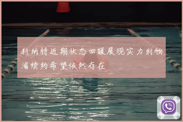 科纳特近期状态回暖展现实力利物浦续约希望依然存在