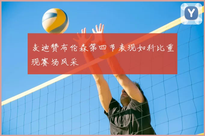 麦迪赞布伦森第四节表现如科比重现赛场风采