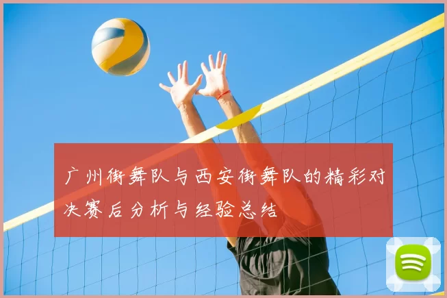 广州街舞队与西安街舞队的精彩对决赛后分析与经验总结