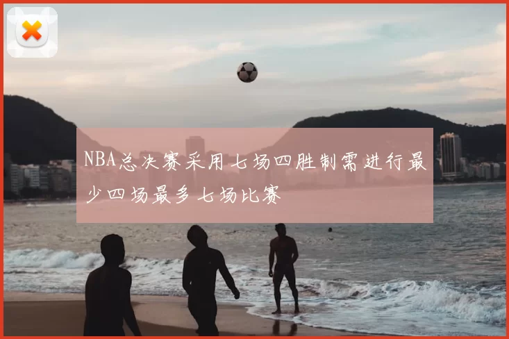 NBA总决赛采用七场四胜制需进行最少四场最多七场比赛