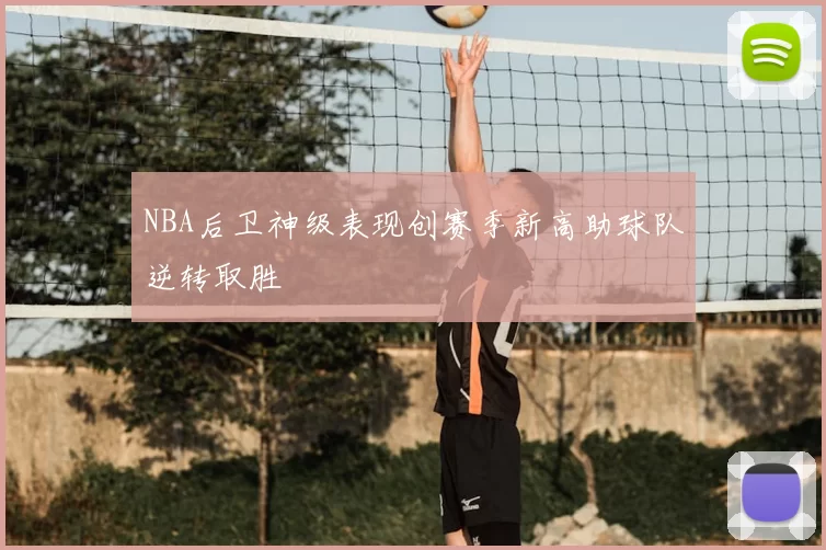 NBA后卫神级表现创赛季新高助球队逆转取胜
