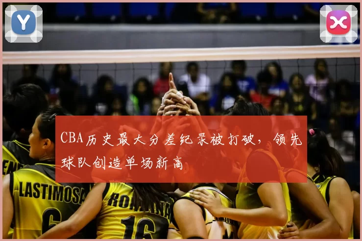 CBA历史最大分差纪录被打破，领先球队创造单场新高